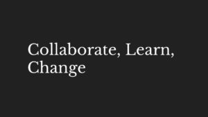 Collaborate, Learn, Change